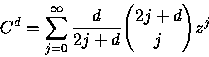 \begin{displaymath}
C^{d}=\sum_{j=0}^{\infty }\frac{d}{2j+d}{{2j+d}\choose{j}}z^{j}\end{displaymath}