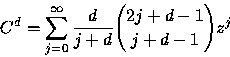 \begin{displaymath}
C^{d}=\sum_{j=0}^{\infty }\frac{d}{j+d}{{2j+d-1}\choose{j+d-1}}z^{j}\end{displaymath}