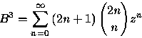 \begin{displaymath}
B^{3}=\sum_{n=0}^{\infty }\left( 2n+1\right) {{2n}\choose{n}}z^{n}\end{displaymath}