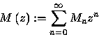 \begin{displaymath}
M\left( z\right) :=\sum_{n=0}^{\infty }M_{n}z^{n}\end{displaymath}