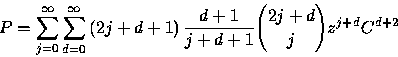 \begin{displaymath}
P=\sum_{j=0}^{\infty
}\sum_{d=0}^{\infty }\left( 2j+d+1\right) 
\frac{d+1}{j+d+1}{{2j+d}\choose{j}}z^{j+d}C^{d+2}\end{displaymath}