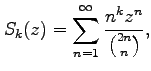 $\displaystyle S_k(z)=\sum_{n=1}^{\infty}\frac{n^k z^n}{\binom{2n}{n}},$