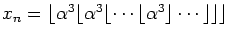 $x_n=
\lfloor{\alpha}^3\lfloor{\alpha}^3\lfloor\cdots\lfloor{\alpha}^3\rfloor\cdots\rfloor\rfloor\rfloor$