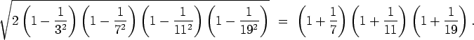 \begin{align*}\sqrt{2 \left(1 - \frac{1}{3^2}\right)
\left(1 - \frac{1}{7^2}\rig...
...ight) \left(1 + \frac{1}{11}\right) \left(1 + \frac{1}{19}\right) .
\end{align*}