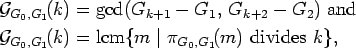 \begin{align*}\mathcal{G}_{G_0, G_1}\!(k) &= \gcd(G_{k+1}-G_1,\, G_{k+2}-G_2)\; ...
...k) &= \mathrm{lcm}\{m \mid \pi_{G_0,G_1}\!(m) \text{ divides } k\},
\end{align*}