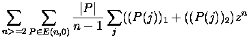 $\displaystyle \sum_{n greater than or equal to 2} \sum_{P \in E(n,0) } \frac{\vert P\vert}{n-1}\sum_j ((P(j))_1
+ ((P(j))_2)z^n$