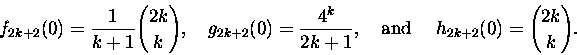 \begin{displaymath}
f_{2k+2}(0) = \frac{1}{k+1}{ {2k}\choose k}, \mbox{\quad}
g_...
...+1} , \mbox{\quad and
\quad} h_{2k+2}(0) = { {2k}\choose k }.
\end{displaymath}