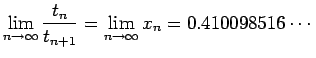 $\displaystyle \lim_{n\rightarrow\infty}\frac{t_{n}}{t_{n+1}}=\lim_{n\rightarrow\infty}x_{n}=0.410098516\cdots$