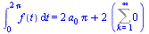 int(f(t), t = 0 .. `+`(`*`(2, `*`(Pi)))) = `+`(`*`(2, `*`(a[0], `*`(Pi))), `*`(2, `*`(Sum(0, k = 1 .. infinity))))