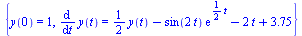 {y(0) = 1, diff(y(t), t) = `+`(`*`(`/`(1, 2), `*`(y(t))), `-`(`*`(sin(`+`(`*`(2, `*`(t)))), `*`(exp(`+`(`*`(`/`(1, 2), `*`(t))))))), `-`(`*`(2, `*`(t))), 3.75)}