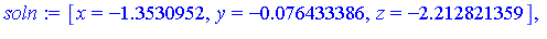 [x = -1.3530952, y = -0.76433386e-1, z = -2.212821359], [x = -.74633665+.95129733*I, y = -1.329681784-.6060334205*I, z = -1.865087218-.2178498072*I], [x = -.74633665-.95129733*I, y = -1.329681784+.606...