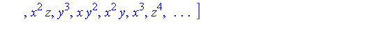 [1, z, y, x, z^2, y*z, x*z, y^2, x*y, x^2, z^3, y*z^2, x*z^2, y^2*z, x*y*z, x^2*z, y^3, x*y^2, x^2*y, x^3, z^4, ` . . . `]