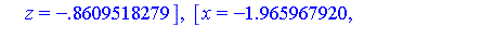 [x = -1.35309525, y = -0.76433387e-1, z = -2.212821359], [x = -.74633665+.951297326*I, y = -1.329681782-.606033421*I, z = -1.865087218-.2178498072*I], [x = -.74633665-.951297326*I, y = -1.329681782+.6...