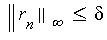 LinearAlgebra:-Norm(r[n], infinity) <= delta