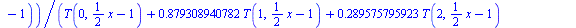 proc (x) options operator, arrow; `/`(`*`(`+`(`*`(.285648389588, `*`(T(0, `+`(`*`(`/`(1, 2), `*`(x)), `-`(1))))), `*`(0.896033483605e-1, `*`(T(1, `+`(`*`(`/`(1, 2), `*`(x)), `-`(1))))), `-`(`*`(0.6265...