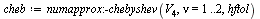 `assign`(cheb, numapprox:-chebyshev(V[4], nu = 1 .. 2, hftol))